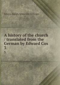 A history of the church / translated from the German by Edward Cox. 3