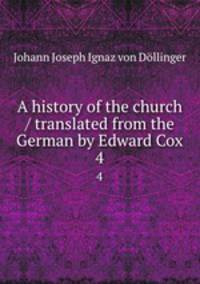A history of the church / translated from the German by Edward Cox. 4