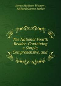 The National Fourth Reader: Containing a Simple, Comprehensive, and .