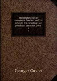 Recherches sur les ossemens fossiles: ou l`on rtablit les caractres de plusieurs animaux dont .. 7