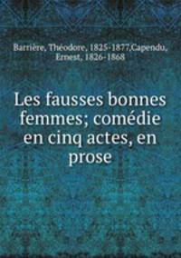 Les fausses bonnes femmes; comedie en cinq actes, en prose