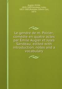Le gendre de m. Poirier; comedie en quatre actes par Emile Augier et Jules Sandeau; edited with introduction, notes and a vocabulary