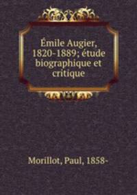 Emile Augier, 1820-1889; etude biographique et critique