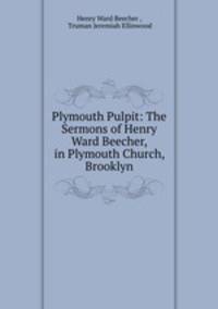 Plymouth Pulpit: The Sermons of Henry Ward Beecher, in Plymouth Church, Brooklyn