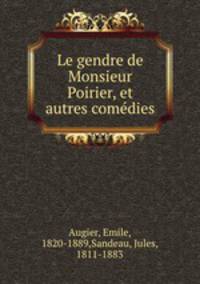 Le gendre de Monsieur Poirier, et autres comedies