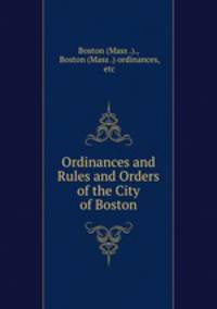Ordinances and Rules and Orders of the City of Boston