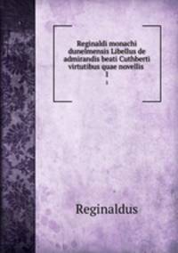 Reginaldi monachi dunelmensis Libellus de admirandis beati Cuthberti virtutibus quae novellis .. 1