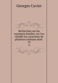 Recherches sur les ossemens fossiles: ou l`on rtablit les caractres de plusieurs animaux dont .. 10