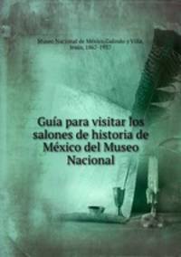 Guia para visitar los salones de historia de Mexico del Museo Nacional
