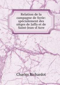 Relation de la campagne de Syrie: specialement des sieges de Jaffa et de Saint-Jean-d