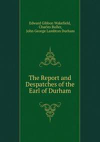 The Report and Despatches of the Earl of Durham