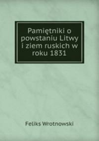 Pamietniki o powstaniu Litwy i ziem ruskich w roku 1831