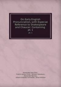 On Early English Pronunciation, with Especial Reference to Shakespeare and Chaucer: Containing .. pt. 1