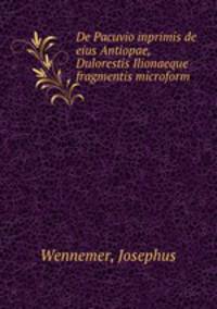 De Pacuvio inprimis de eius Antiopae, Dulorestis Ilionaeque fragmentis microform