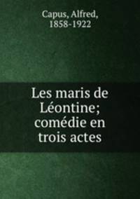 Les maris de Leontine; comedie en trois actes