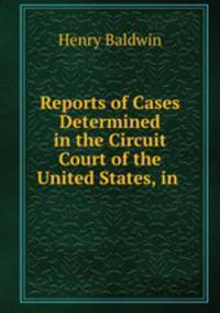 Reports of Cases Determined in the Circuit Court of the United States, in .