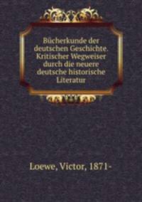 Bucherkunde der deutschen Geschichte. Kritischer Wegweiser durch die neuere deutsche historische Literatur