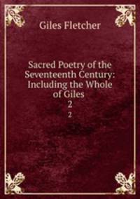 Sacred Poetry of the Seventeenth Century: Including the Whole of Giles .. 2