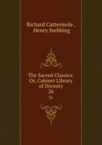 The Sacred Classics: Or, Cabinet Library of Divinity. 26