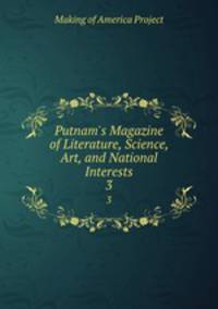 Putnam`s Magazine of Literature, Science, Art, and National Interests. 3