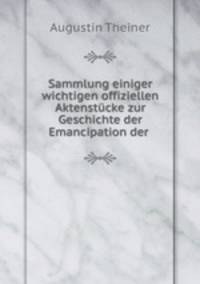 Sammlung einiger wichtigen offiziellen Aktenstucke zur Geschichte der Emancipation der .