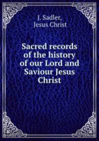 Sacred records of the history of our Lord and Saviour Jesus Christ