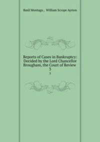 Reports of Cases in Bankruptcy: Decided by the Lord Chancellor Brougham, the Court of Review .. 3