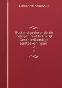 Rusland gedurende de oorlogen met Frankrijk: Geschiedkundige aanteekeningen .. 2