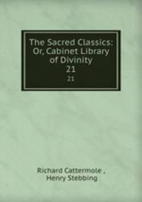 The Sacred Classics: Or, Cabinet Library of Divinity. 21