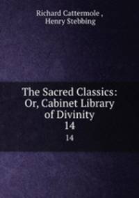 The Sacred Classics: Or, Cabinet Library of Divinity. 14