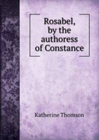 Rosabel, by the authoress of Constance
