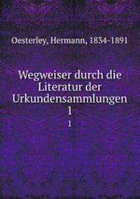 Wegweiser durch die Literatur der Urkundensammlungen. 1