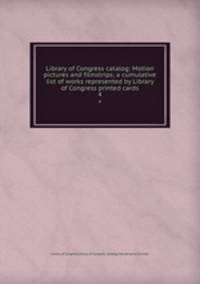 Library of Congress catalog: Motion pictures and filmstrips; a cumulative list of works represented by Library of Congress printed cards. 4