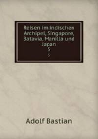 Reisen im indischen Archipel, Singapore, Batavia, Manilla und Japan. 5