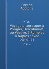 Voyage pittoresque a Pompei, Herculanum, au Vesuve, a Rome et a Naples : avec planches