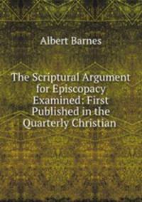 The Scriptural Argument for Episcopacy Examined: First Published in the Quarterly Christian .