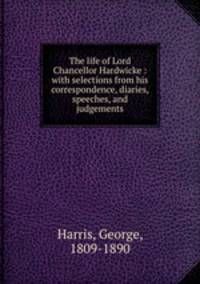 The life of Lord Chancellor Hardwicke : with selections from his correspondence, diaries, speeches, and judgements
