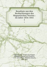 Resultate aus den Beobachtungen des Magnetischen Vereins : im Jahre 1836-1841. 1
