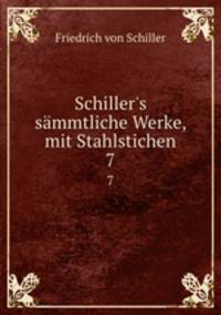 Schiller`s smmtliche Werke, mit Stahlstichen. 7