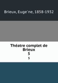 Thatre complet de Brieux. 5