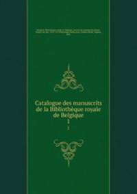Catalogue des manuscrits de la Bibliothque royale de Belgique. 1