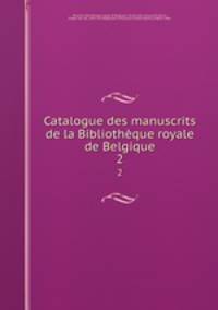 Catalogue des manuscrits de la Bibliothque royale de Belgique. 2