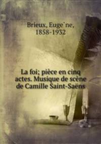 La foi; piece en cinq actes. Musique de scene de Camille Saint-Saens