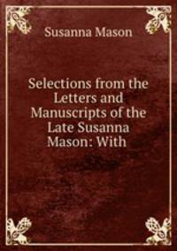 Selections from the Letters and Manuscripts of the Late Susanna Mason: With .
