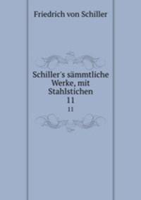 Schiller`s smmtliche Werke, mit Stahlstichen. 11