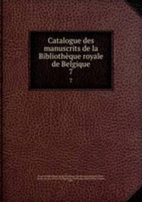 Catalogue des manuscrits de la Bibliothque royale de Belgique. 7
