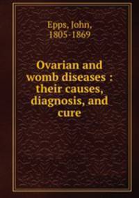 Ovarian and womb diseases : their causes, diagnosis, and cure