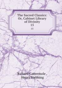 The Sacred Classics: Or, Cabinet Library of Divinity. 15