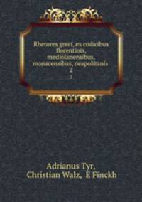 Rhetores greci, ex codicibus florentinis, mediolanensibus, monacensibus, neapolitanis .. 2