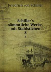 Schiller`s smmtliche Werke, mit Stahlstichen. 8